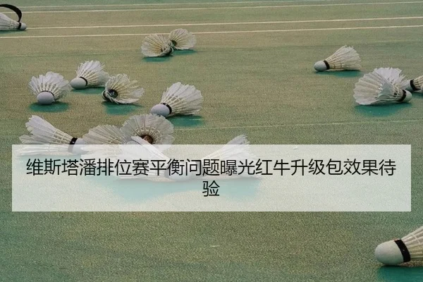 维斯塔潘排位赛平衡问题曝光红牛升级包效果待验